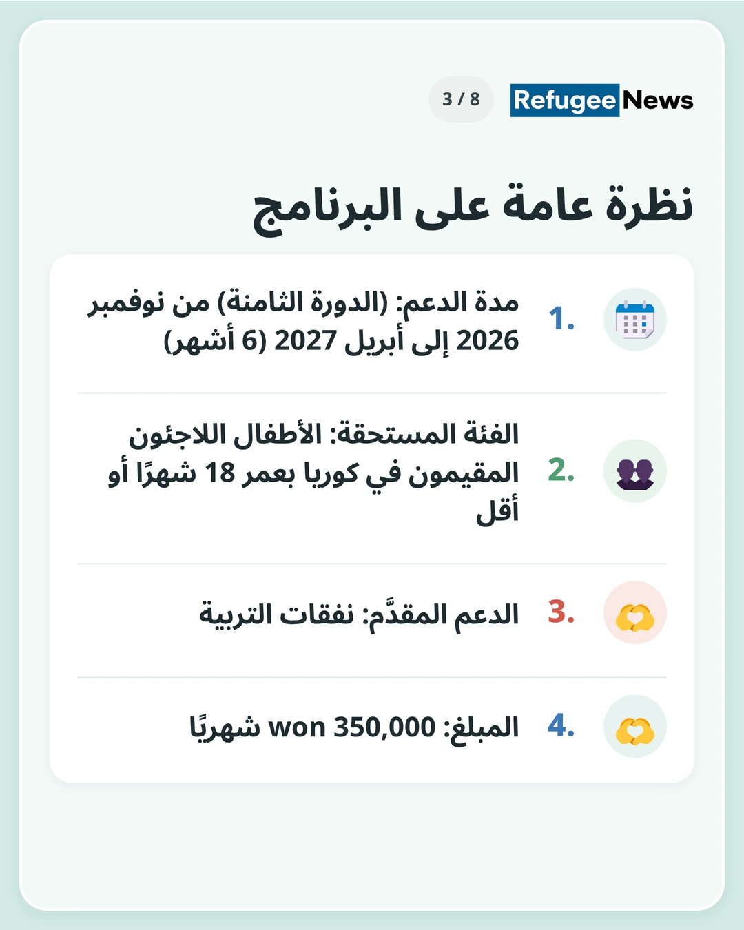 نظرة عامة على البرنامج مدة الدعم: (الدورة الثامنة) من نوفمبر 2026 إلى أبريل 2027 (6 أشهر) الفئة المستحقة: الأطفال اللاجئون المقيمون في كوريا بعمر 18 شهرًا أو أقل الدعم المقدَّم: نفقات التربية المبلغ: 350,000 won شهريًا