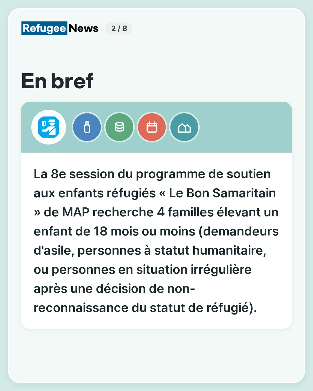 En bref La 8e session du programme de soutien aux enfants réfugiés « Le Bon Samaritain » de MAP recherche 4 familles élevant un enfant de 18 mois ou moins (demandeurs d'asile, personnes à statut humanitaire, ou personnes en situation irrégulière après une décision de non-reconnaissance du statut de réfugié).