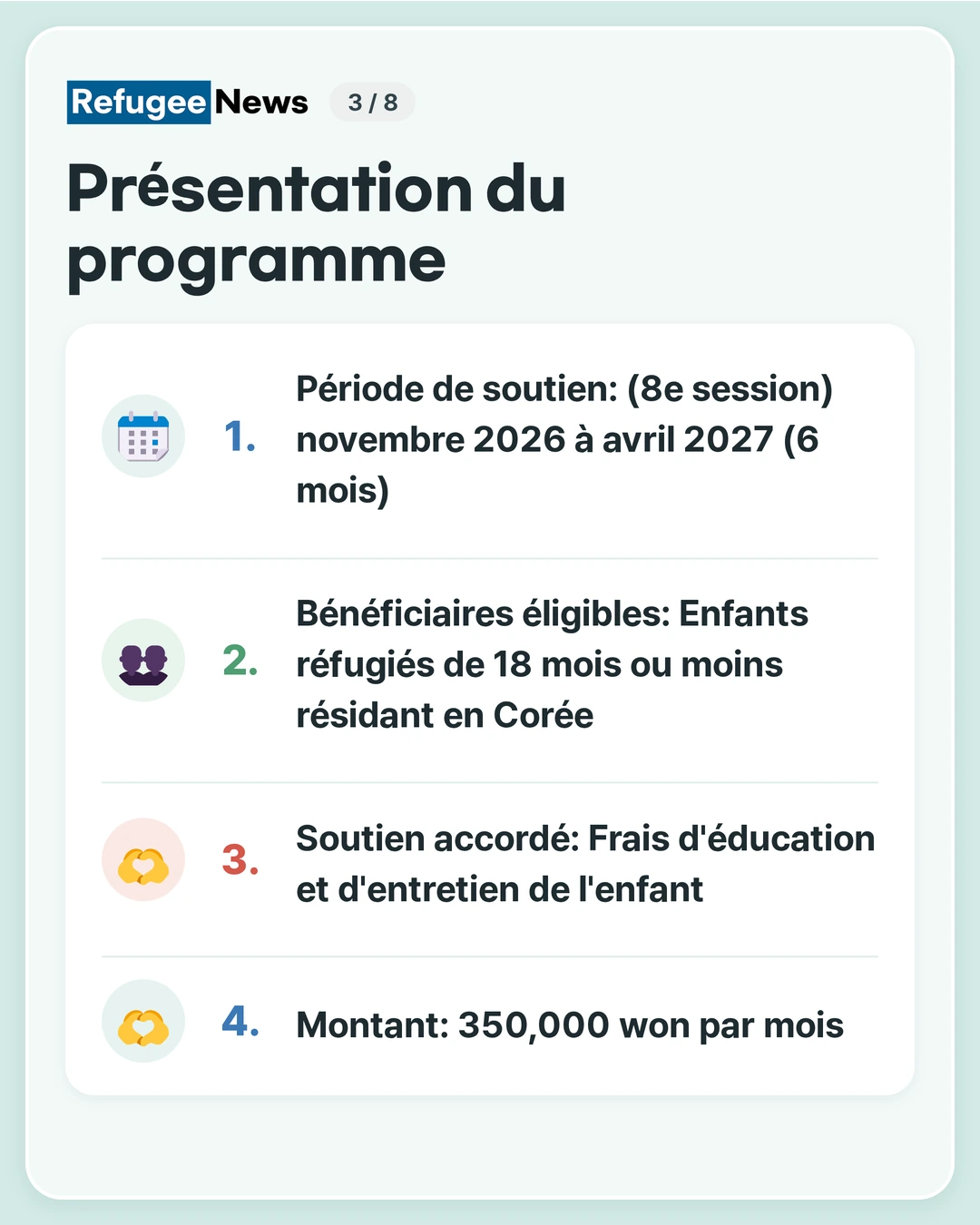 Présentation du programme Période de soutien: (8e session) novembre 2026 à avril 2027 (6 mois) Bénéficiaires éligibles: Enfants réfugiés de 18 mois ou moins résidant en Corée Soutien accordé: Frais d'éducation et d'entretien de l'enfant Montant: 350,000 won par mois