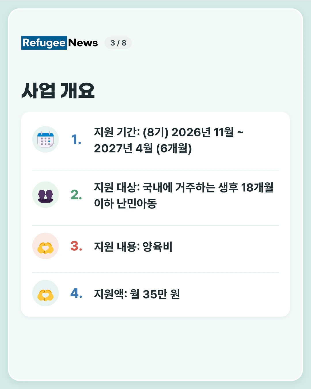 사업 개요 지원 기간: (8기) 2026년 11월 ~ 2027년 4월 (6개월) 지원 대상: 국내에 거주하는 생후 18개월 이하 난민아동 지원 내용: 양육비 지원액: 월 35만 원