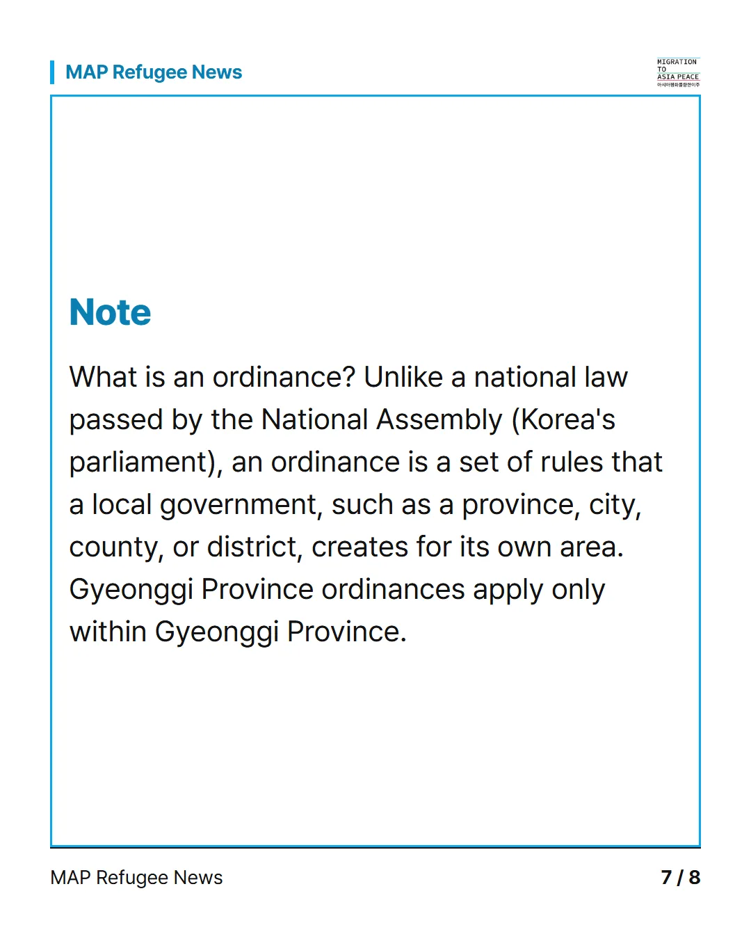 Note What is an ordinance? Unlike a national law passed by the National Assembly (Korea's parliament), an ordinance is a set of rules that a local government, such as a province, city, county, or district, creates for its own area. Gyeonggi Province ordinances apply only within Gyeonggi Province.